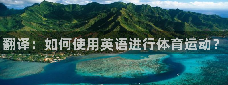 米兰体育网站：翻译：如何使用英语进行体育运动？
