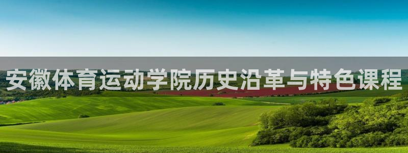 米兰体育下载：安徽体育运动学院历史沿革与特色课程