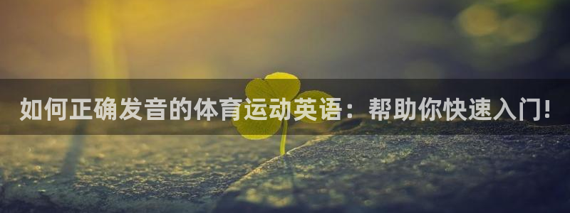 米兰体育网页版：如何正确发音的体育运动英语：帮助你快速入门!