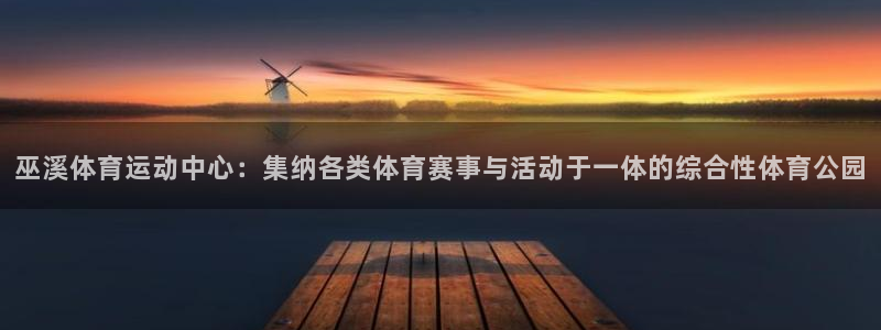 米兰体育app下载：巫溪体育运动中心：集纳各类体育赛事与活动于一体的综合性体育公园