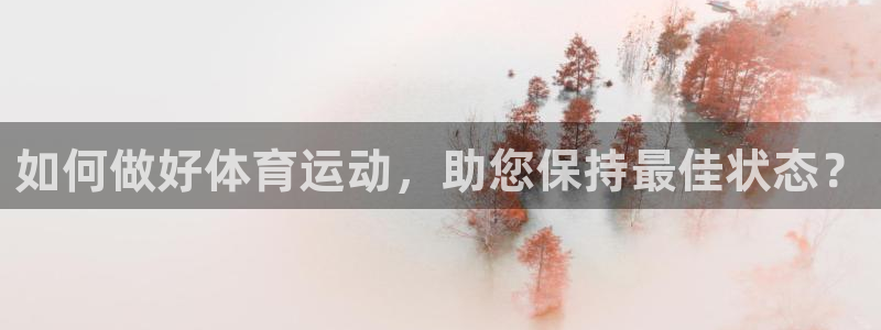 米兰体育登录：如何做好体育运动，助您保持最佳状态？
