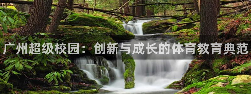 米兰体育登录：广州超级校园：创新与成长的体育教育典范