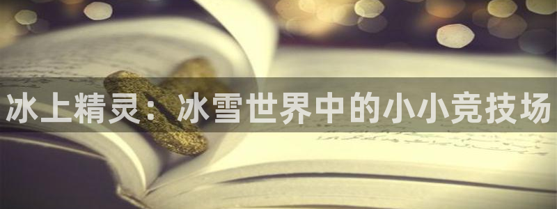 米兰体育下载官网最新版：冰上精灵：冰雪世界中的小小竞技场
