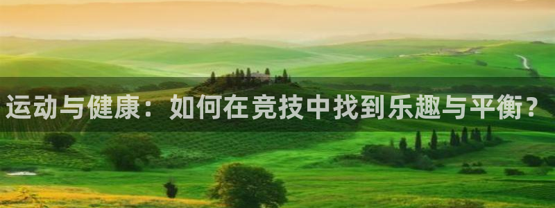 米兰体育网页版：运动与健康：如何在竞技中找到乐趣与平衡？