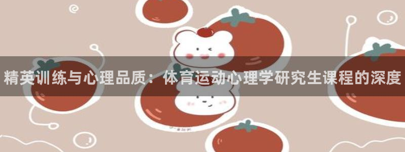米兰体育：精英训练与心理品质：体育运动心理学研究生课程的深度