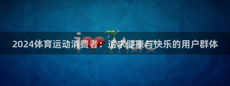 米兰体育报官网：2024体育运动消费者：追求健康与快乐的用户群体