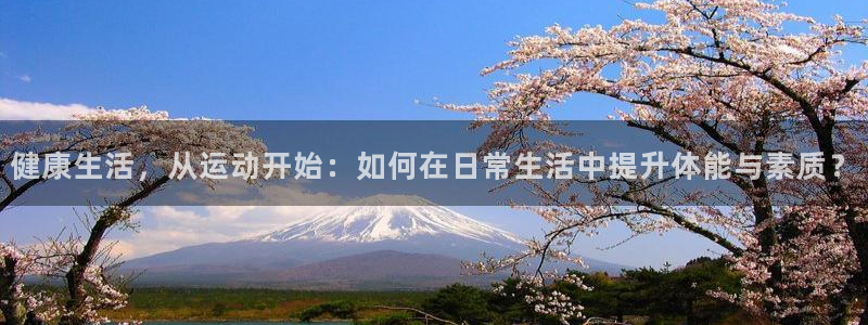 米兰体育场：健康生活，从运动开始：如何在日常生活中提升体能与素质？