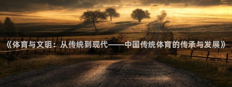米兰体育下载：《体育与文明：从传统到现代——中国传统体育的传承与发展》