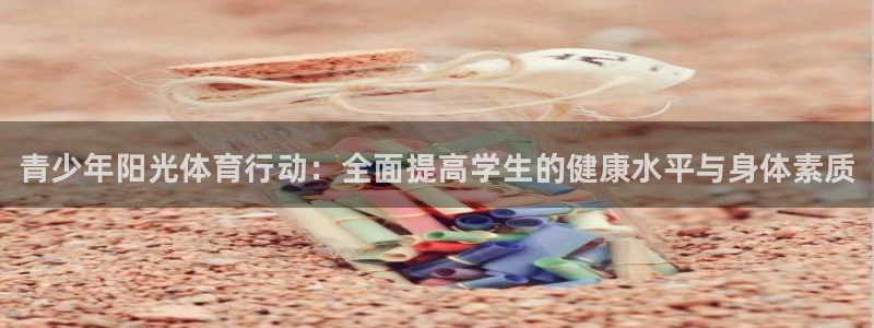 米兰体育app：青少年阳光体育行动：全面提高学生的健康水平与身体素质
