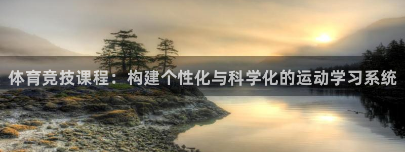 米兰体育综合官网：体育竞技课程：构建个性化与科学化的运动学习系统