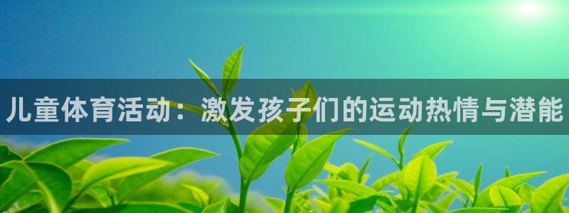 米兰体育在线：儿童体育活动：激发孩子们的运动热情与潜能