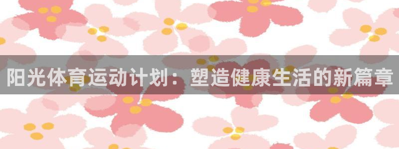 米兰体育靠谱吗：阳光体育运动计划：塑造健康生活的新篇章