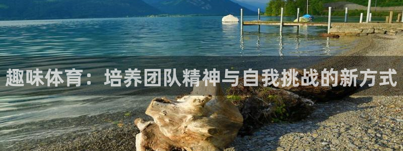 米兰体育下载：趣味体育：培养团队精神与自我挑战的新方式