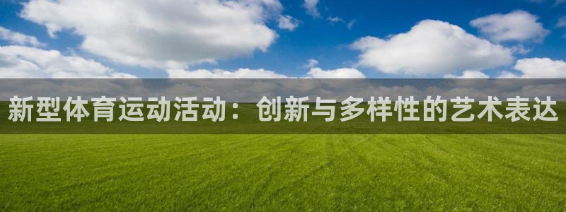 米兰体育网址：新型体育运动活动：创新与多样性的艺术表达
