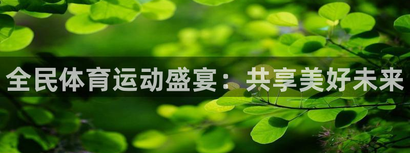 米兰体育下载官网最新版：全民体育运动盛宴：共享美好未来