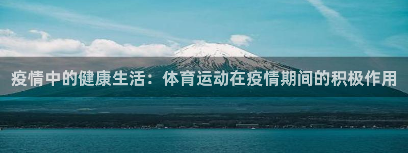 米兰体育最新版下载：疫情中的健康生活：体育运动在疫情期间的积极作用