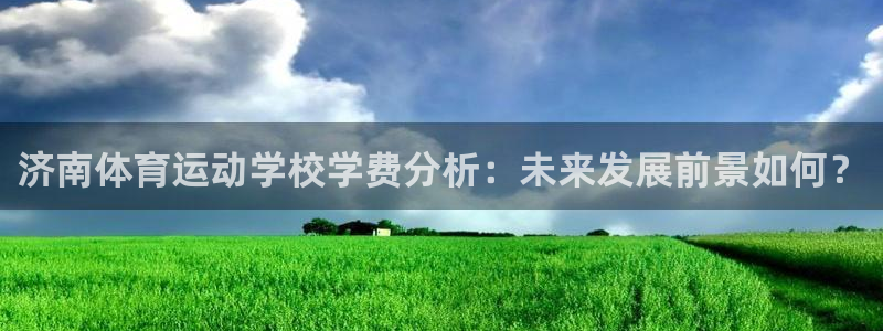 米兰体育网站：济南体育运动学校学费分析：未来发展前景如何？