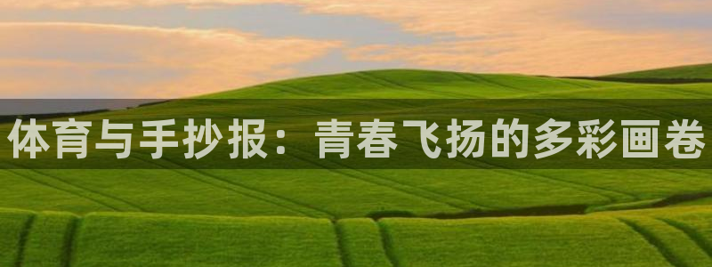 米兰体育下载官网最新版：体育与手抄报：青春飞扬的多彩画卷