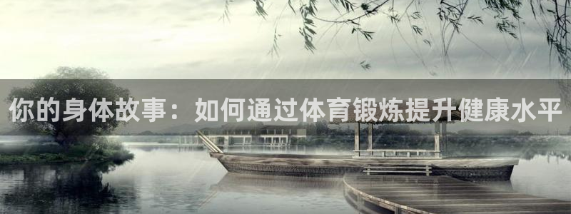 米兰体育报官网：你的身体故事：如何通过体育锻炼提升健康水平