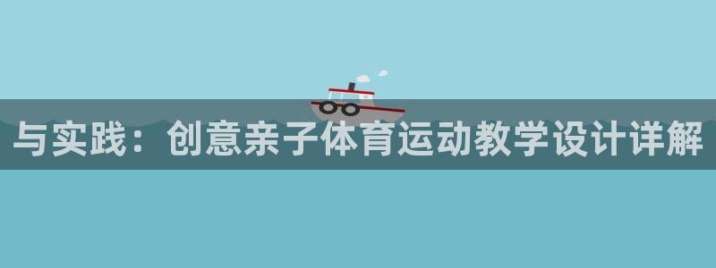 米兰体育网站：与实践：创意亲子体育运动教学设计详解