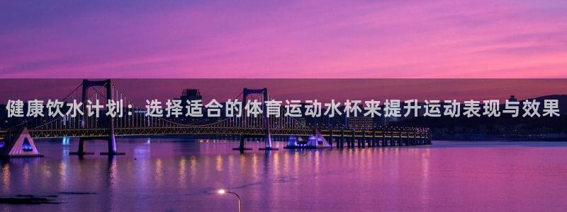 米兰体育入口：健康饮水计划：选择适合的体育运动水杯来提升运动表现与效果