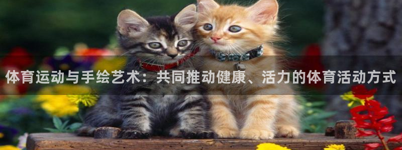 米兰体育网页版登录：体育运动与手绘艺术：共同推动健康、活力的体育活动方式